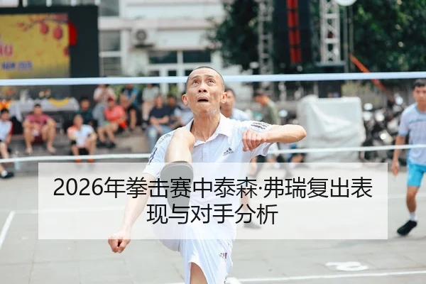 2026年拳击赛中泰森·弗瑞复出表现与对手分析