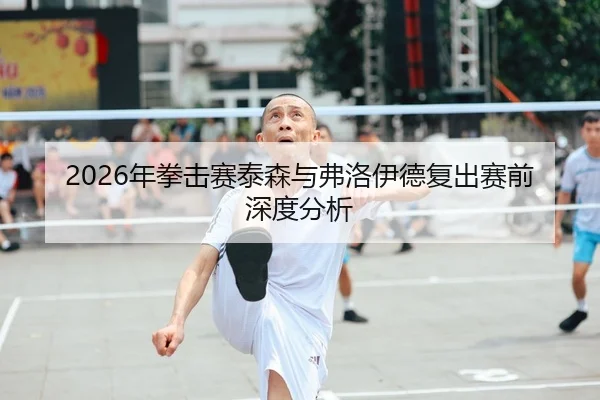 2026年拳击赛泰森与弗洛伊德复出赛前深度分析