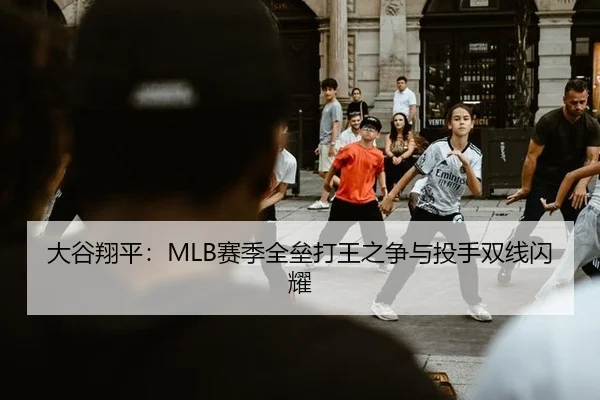 大谷翔平：MLB赛季全垒打王之争与投手双线闪耀