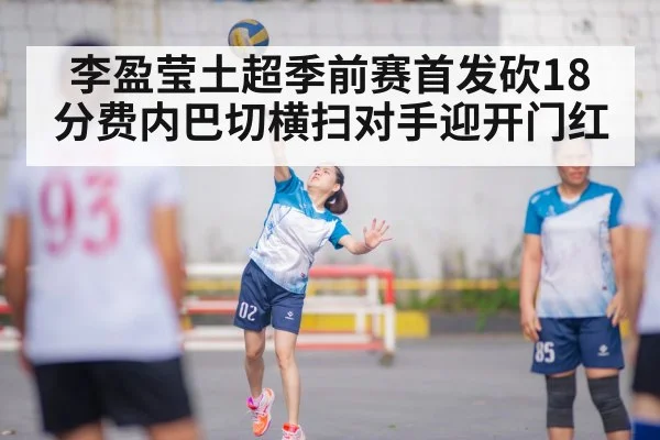 李盈莹土超季前赛首发砍18分费内巴切横扫对手迎开门红