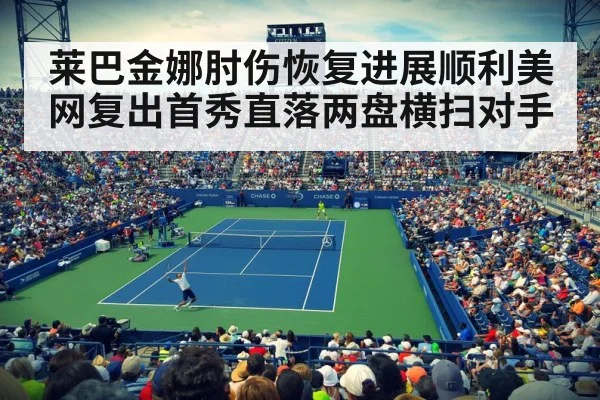 莱巴金娜肘伤恢复进展顺利美网复出首秀直落两盘横扫对手