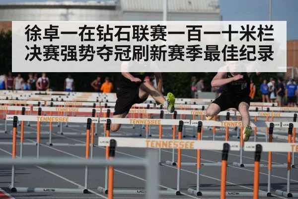徐卓一在钻石联赛一百一十米栏决赛强势夺冠刷新赛季最佳纪录