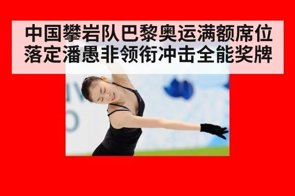 中国攀岩队巴黎奥运满额席位落定潘愚非领衔冲击全能奖牌